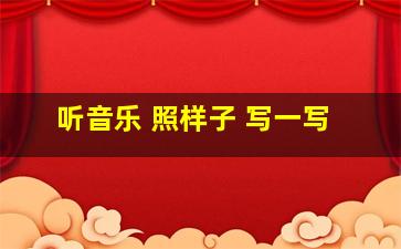 听音乐 照样子 写一写